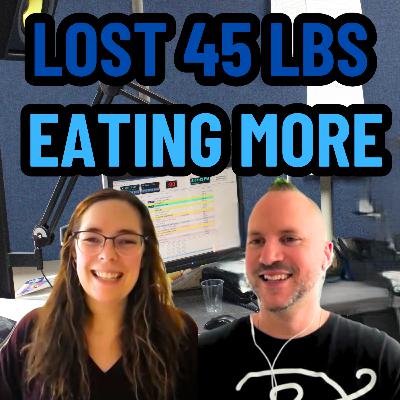 Lost 45 lbs Eating More | Ep 734 Lost 45 lbs Eating More | Ep 734