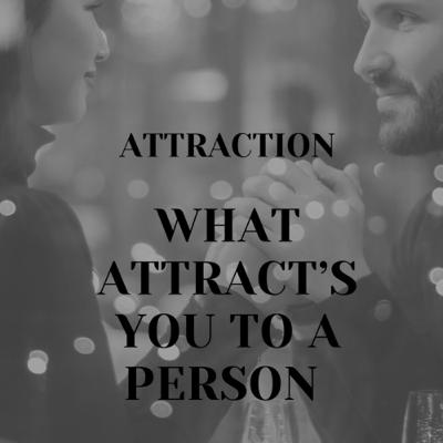 ATTRACTION: What attracts you to a person??