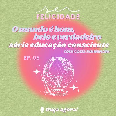 O mundo é bom, belo e verdadeiro - Ep 06 Série educação consciente