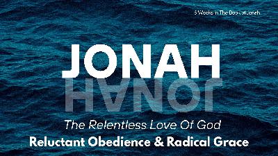 Jonah: The Relentless Love of God – Week 5 – Reluctant Obedience & Radical Grace