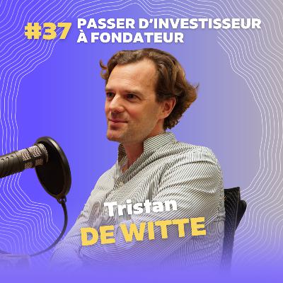#37 Passer d’investisseur à fondateur avec Tristan de Witte