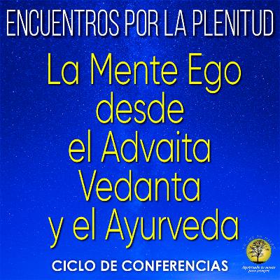 253-LA MENTE EGO DESDE EL ADVAITA VEDANTA Y EL AYURVEDA ~ Conferencias por la Plenitud María de Ezcurra y Ernesto León
