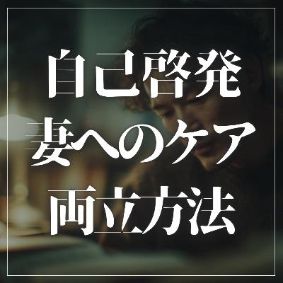 #2-84 ”自己啓発”と”妻へのケア”の両立方法とは？