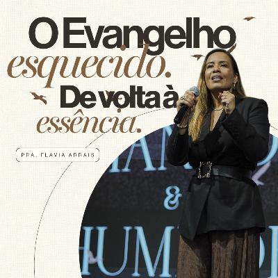 #272 - O Evangelho esquecido. De volta à essência. - Pra. Flavia Arrais