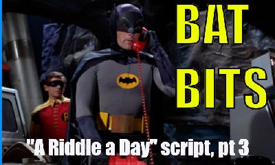 BAT BITS #27 NOW LIVE: "A Riddle a Day" script pt 3 BAT BITS #27 NOW LIVE: "A Riddle a Day" script pt 3