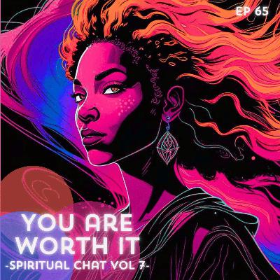 65: You are Worth It (spiritual chat vol 7)