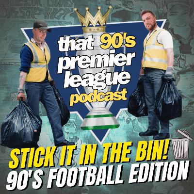 Stick it in the Bin! - The 90's Football Trash Episode Stick it in the Bin! - The 90's Football Trash Episode