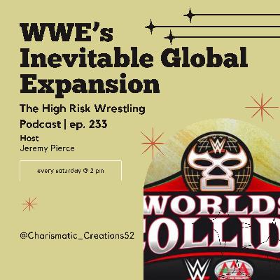 The High Risk Wrestling Podcast | ep. 233 | WWE's Inevitable Global Expansion