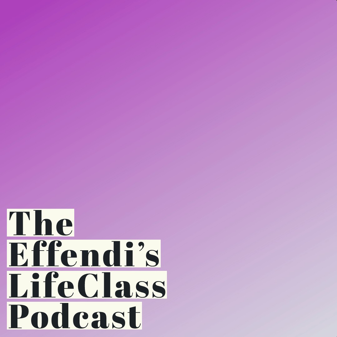 The Effendi\'s LifeClass Podcast