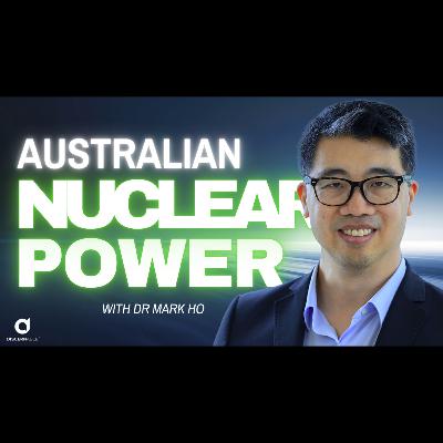 Australian Nuclear Energy with Dr Mark Ho