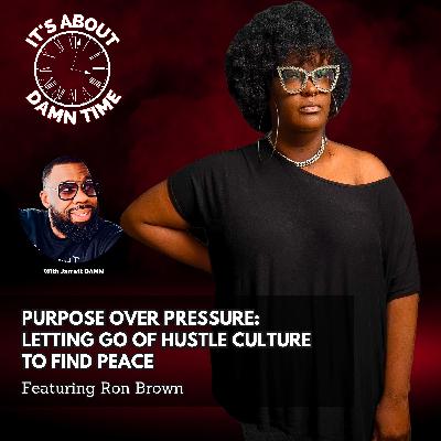 Purpose Over Pressure: Letting Go of Hustle Culture to Find Peace (Featuring Ron Brown)