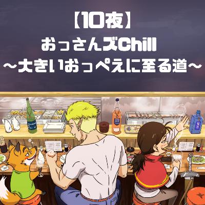 【10夜】おっさんズChill 〜大きいおっぺえに至る道〜