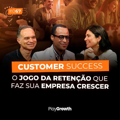 #67 - Customer Success: O jogo da retenção que faz sua empresa crescer
