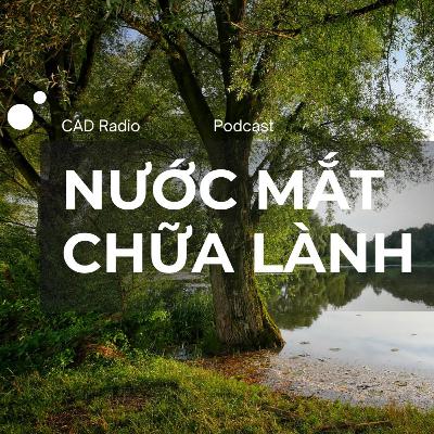 Nước mắt chữa lành | Podcast || CAD Radio #cadradio #nuocmatchualanh