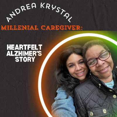 Andrea Krystal, Millennial Caregiver: Heartfelt Alzheimer’s Story
