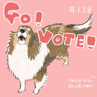 #138 〜ほんとは嫌だけど仕方がないので衆院選前スペシャル〜