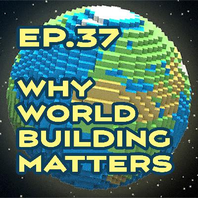 Ep. 37 - Why Worldbuilding Matters Ep. 37 - Why Worldbuilding Matters