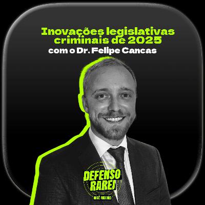 Inovações legislativas criminais de 2025 (com o Dr. Felipe Cancas)