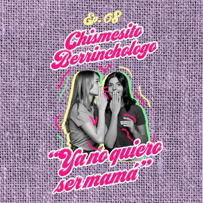 Ep. 08: Chismesito Berrinchologo: Ya no quiero ser mamá