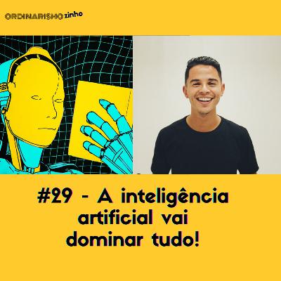 #29 - A inteligência artificial vai dominar tudo!