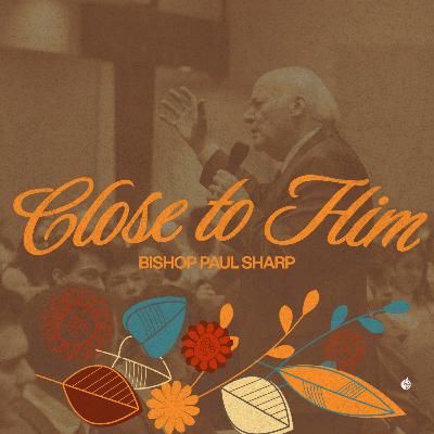 Close to Him || Bishop Paul Sharp Close to Him || Bishop Paul Sharp