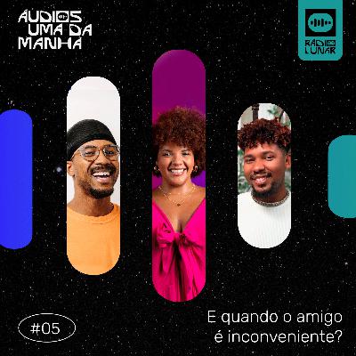 E quando o amigo é inconveniente? - Áudios Uma da Manhã