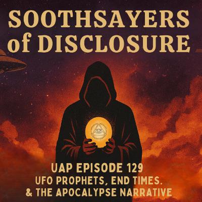 Uncovering Anomalies Podcast (UAP) - Episode 129 - Soothsayers of Disclosure