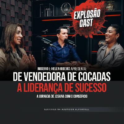 Rogério e Helen recebem Josana Rodrigues: De vendedora de Cocadas a Liderança de Sucesso | Explosão Cast #EP41