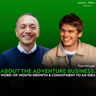 Tom Morgan - About the Adventure Business, Word-of-Mouth Growth & Commitment to an Idea (ENG) | Alan Frei Podcast