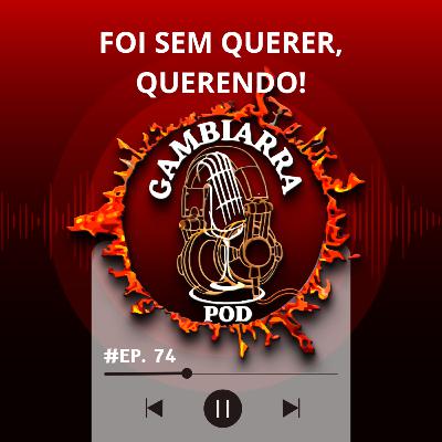 #74 - Foi sem querer, querendo! #74 - Foi sem querer, querendo!