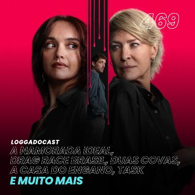 LoGGadoCast 469 - A Namorada Ideal, Drag Race Brasil, Duas Covas, A Casa do Engano, Task e muito mais