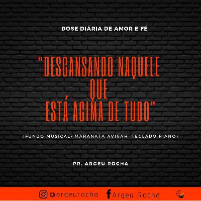 DESCANSANDO NAQUELE QUE ESTÁ ACIMA DE TUDO.