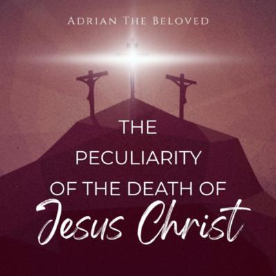 The Peculiarity of the Death of Jesus Christ