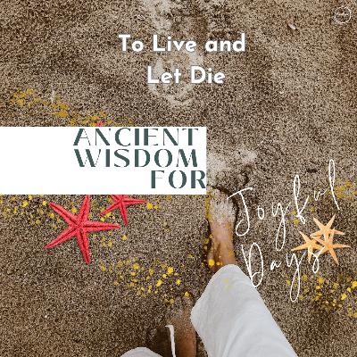 August 11 - Sanctuary Worship - Ancient Wisdom for Joyful Days: "To Live and Let Die"