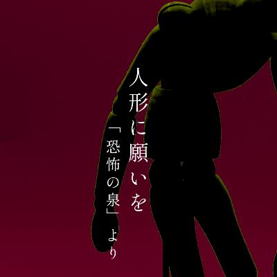 【百二十七夜】百四十四夜『人形に願いを』 【百二十七夜】百四十四夜『人形に願いを』