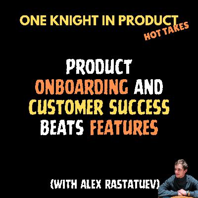 Alex Rastatuev's Hot Take - Product Onboarding and Customer Success Beats Features (with Alex Rastatuev, Senior Product Manager @ Keyhole.co)