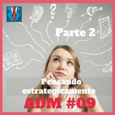 ADM#09 - Pensando estrategicamente (Parte 2)