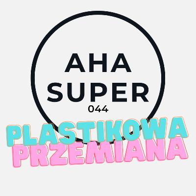 [Aha Super 044] Plastikowa przemiana
