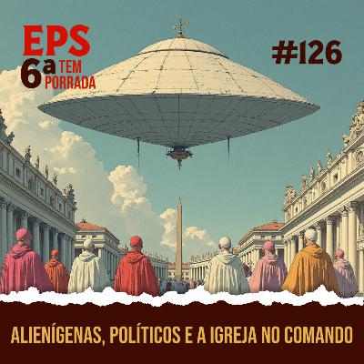 O Grande Show do Apocalipse: Alienígenas, Políticos e a Igreja no Comando (Enquanto Você Briga por Memes) - EPS 126