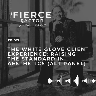 Episode 309: The White Glove Client Experience: Raising the Standard in Aesthetics (ALT Panel)
