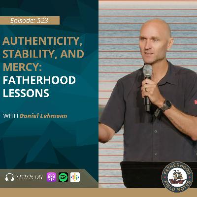 Ep. 522 Daniel Lehmann: Authenticity, Stability, and Mercy: Fatherhood Lessons with Daniel Lehmann Ep. 522 Daniel Lehmann: Authenticity, Stability, and Mercy: Fatherhood Lessons with Daniel Lehmann