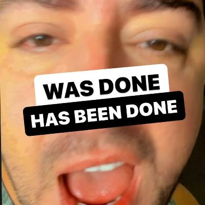 WAS DONE X HAS BEEN DONE