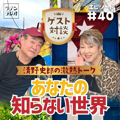 #40 清野史郎の激熱トーク～あなたの知らない世界～