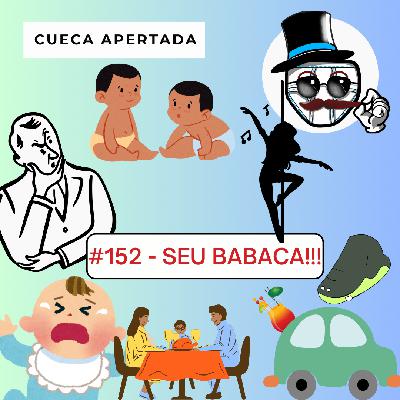 #152 – SEU BABACA