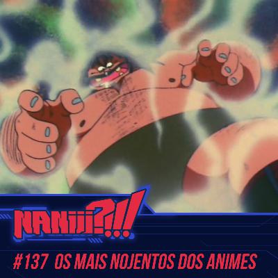 NANIII?!!! #137 - Os Mais Nojentos dos Animes