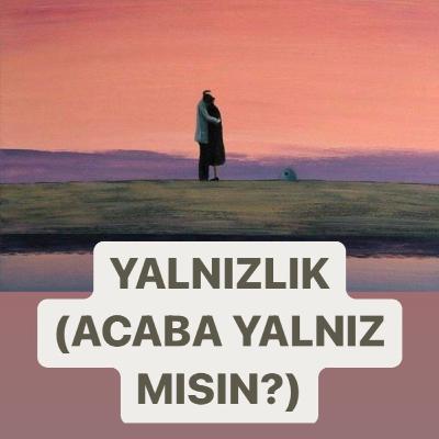 YALNIZLIK NEDİR NE DEĞİLDİR? (ACABA YALNIZ MISIN?) YALNIZLIK NEDİR NE DEĞİLDİR? (ACABA YALNIZ MISIN?)