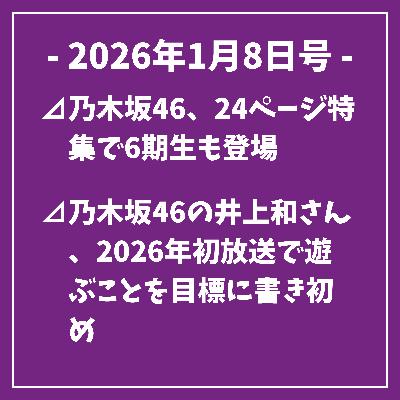 日刊乃木坂ニュース1/8号⊿乃木坂46、24ページ特集で6期生も登場⊿乃木坂46の井上和さん、2026年初放送で遊ぶことを目標に書き初め⊿乃木坂46の一ノ瀬美空がCMでドラクエバーガーを作る⊿乃木坂46 池田瑛紗、週刊FLASH表紙＆巻頭グラビア初登場⊿乃木坂46・与田祐希が映画でホークスを語る…