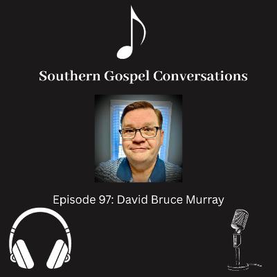 Southern Gospel Conversations Podcast: Season 10, Episode 7: David Bruce Murray