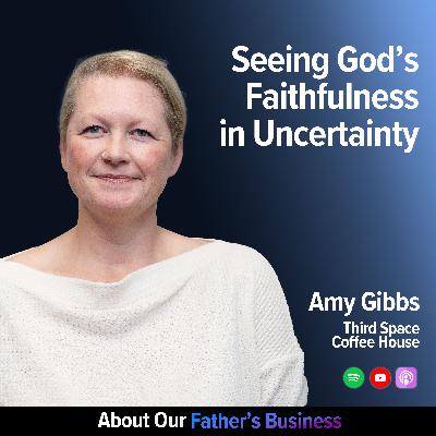 Amy Gibbs - Seeing God's Faithfulness in Uncertainty Amy Gibbs - Seeing God's Faithfulness in Uncertainty