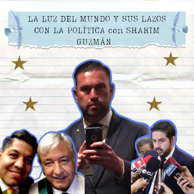 LA LUZ DEL MUNDO Y SUS LAZOS CON LA POLÍTICA con SHARIM GUZMAN │T6 E1